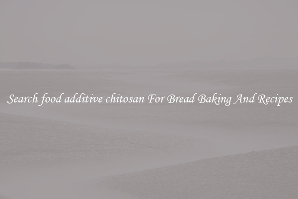 Search food additive chitosan For Bread Baking And Recipes