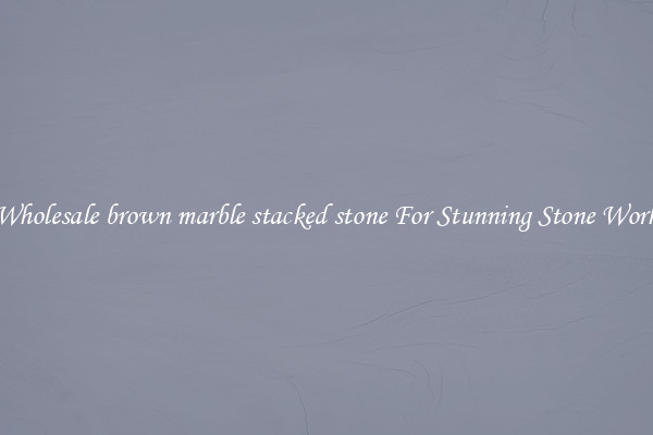Wholesale brown marble stacked stone For Stunning Stone Work