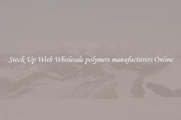 Stock Up With Wholesale polymers manufacturers Online