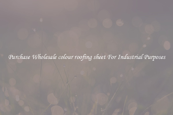 Purchase Wholesale colour roofing sheet For Industrial Purposes