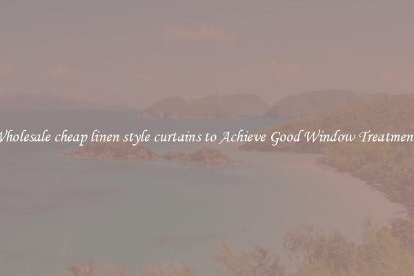 Wholesale cheap linen style curtains to Achieve Good Window Treatments