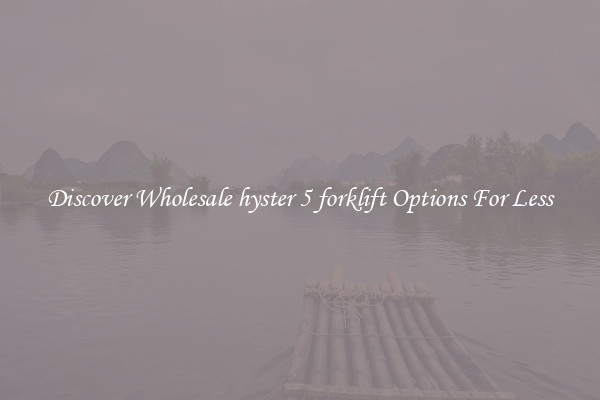 Discover Wholesale hyster 5 forklift Options For Less