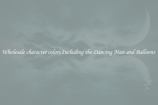 Wholesale character colors Including the Dancing Man and Balloons 