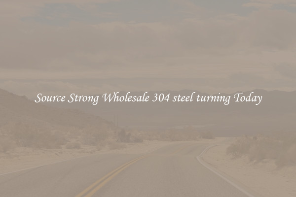 Source Strong Wholesale 304 steel turning Today