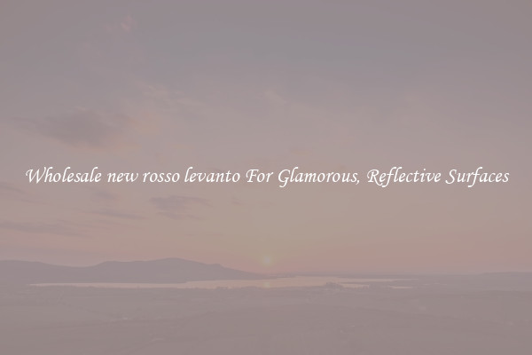 Wholesale new rosso levanto For Glamorous, Reflective Surfaces