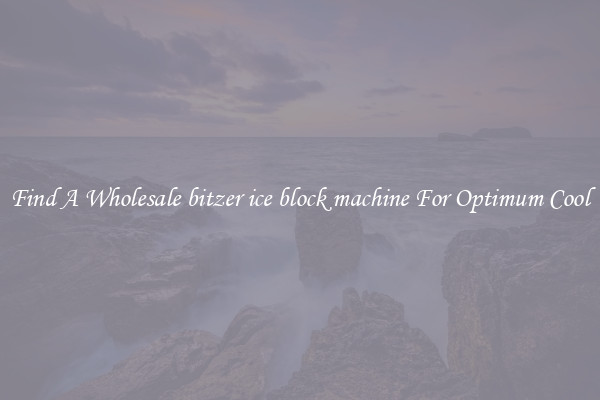 Find A Wholesale bitzer ice block machine For Optimum Cool