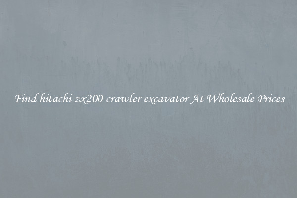 Find hitachi zx200 crawler excavator At Wholesale Prices