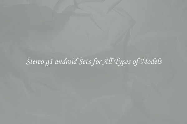 Stereo g1 android Sets for All Types of Models