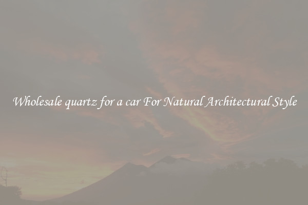 Wholesale quartz for a car For Natural Architectural Style