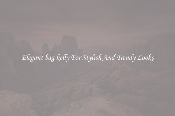 Elegant bag kelly For Stylish And Trendy Looks