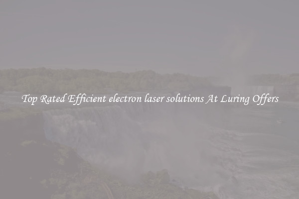 Top Rated Efficient electron laser solutions At Luring Offers