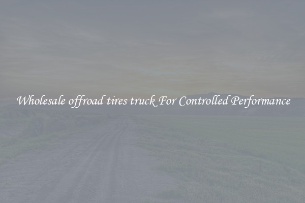 Wholesale offroad tires truck For Controlled Performance