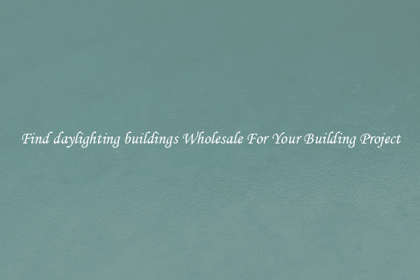Find daylighting buildings Wholesale For Your Building Project