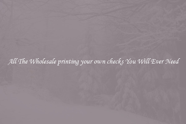 All The Wholesale printing your own checks You Will Ever Need