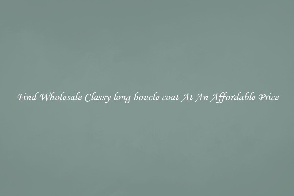 Find Wholesale Classy long boucle coat At An Affordable Price