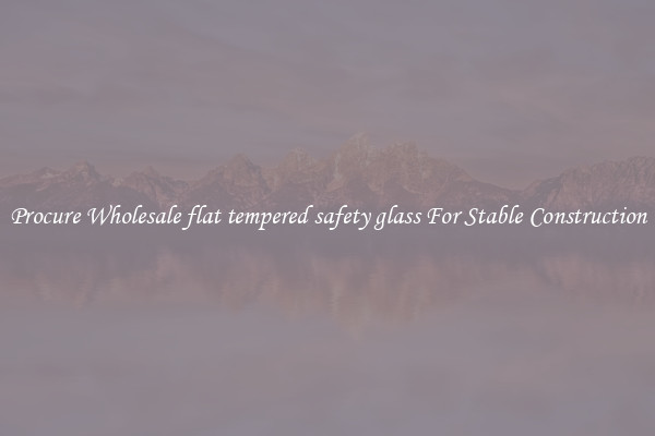 Procure Wholesale flat tempered safety glass For Stable Construction