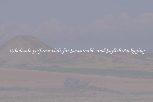 Wholesale perfume vials for Sustainable and Stylish Packaging