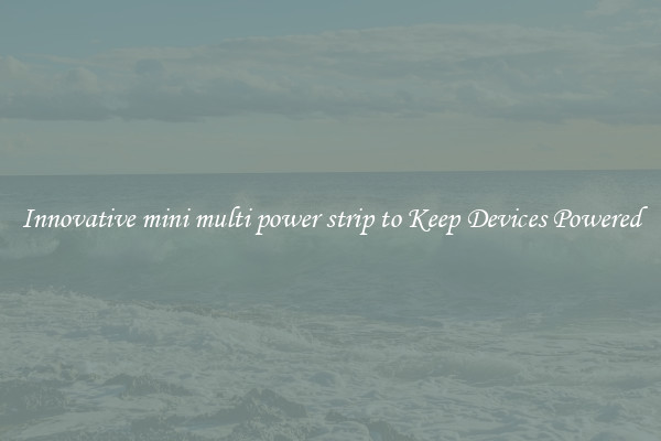 Innovative mini multi power strip to Keep Devices Powered