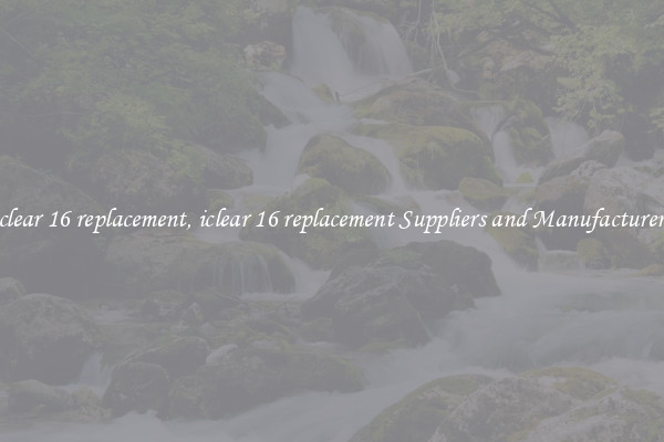 iclear 16 replacement, iclear 16 replacement Suppliers and Manufacturers