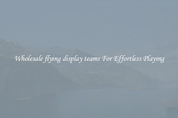 Wholesale flying display teams For Effortless Playing