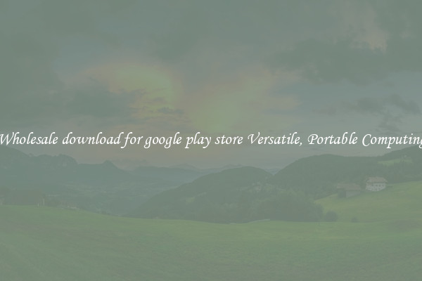 Wholesale download for google play store Versatile, Portable Computing
