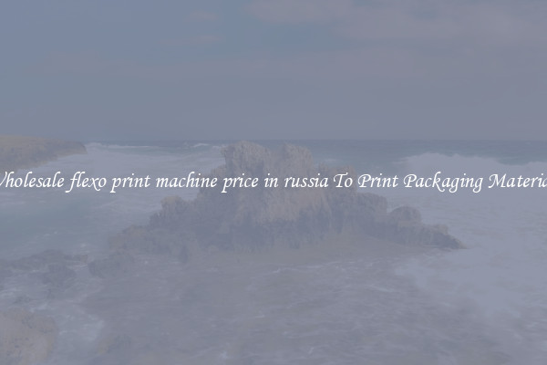 Wholesale flexo print machine price in russia To Print Packaging Materials