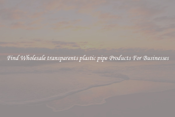 Find Wholesale transparents plastic pipe Products For Businesses