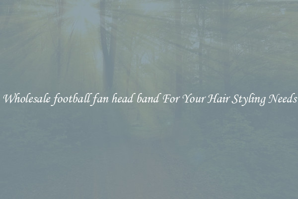 Wholesale football fan head band For Your Hair Styling Needs
