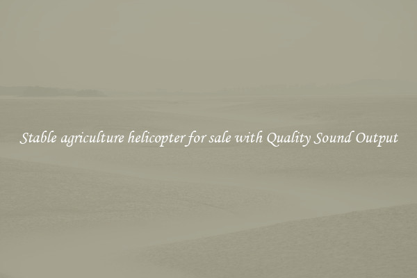 Stable agriculture helicopter for sale with Quality Sound Output