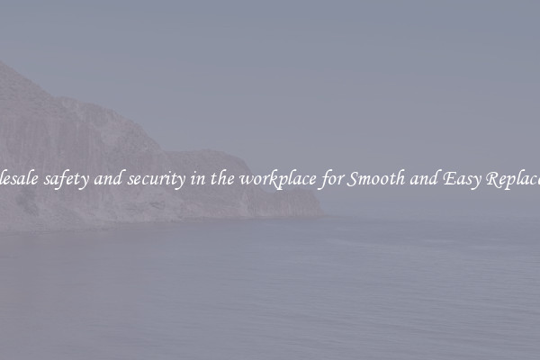 Wholesale safety and security in the workplace for Smooth and Easy Replacement