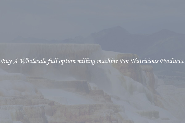 Buy A Wholesale full option milling machine For Nutritious Products.