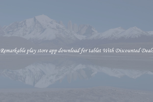 Remarkable play store app download for tablet With Discounted Deals