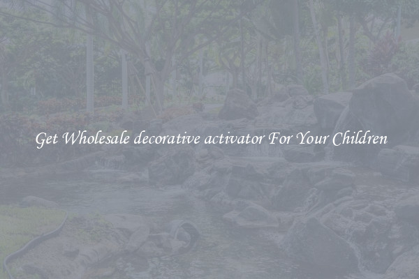 Get Wholesale decorative activator For Your Children