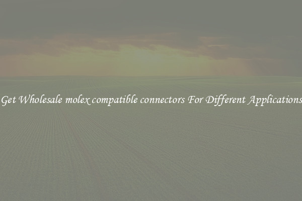 Get Wholesale molex compatible connectors For Different Applications