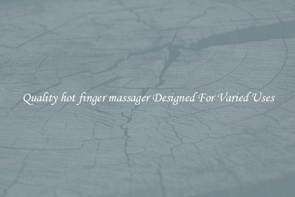 Quality hot finger massager Designed For Varied Uses