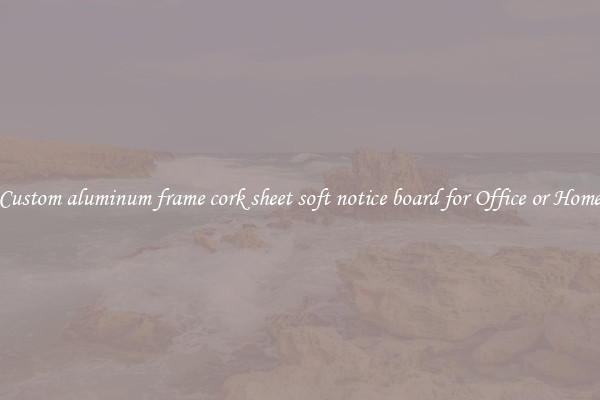 Custom aluminum frame cork sheet soft notice board for Office or Home