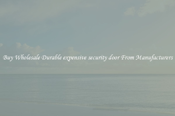 Buy Wholesale Durable expensive security door From Manufacturers