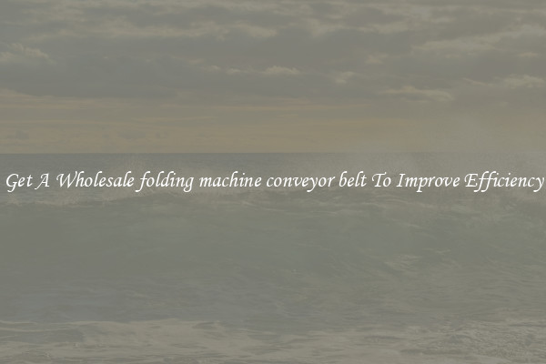 Get A Wholesale folding machine conveyor belt To Improve Efficiency