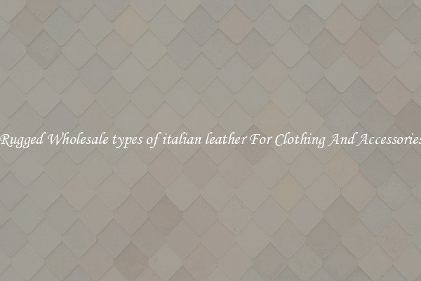 Rugged Wholesale types of italian leather For Clothing And Accessories