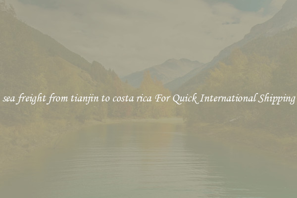 sea freight from tianjin to costa rica For Quick International Shipping