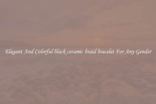 Elegant And Colorful black ceramic braid bracelet For Any Gender