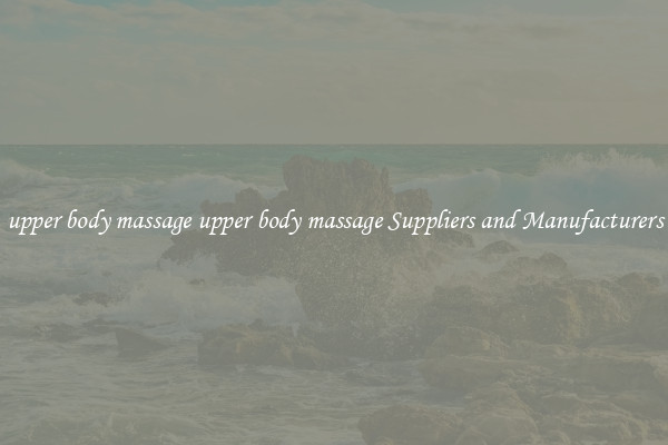 upper body massage upper body massage Suppliers and Manufacturers