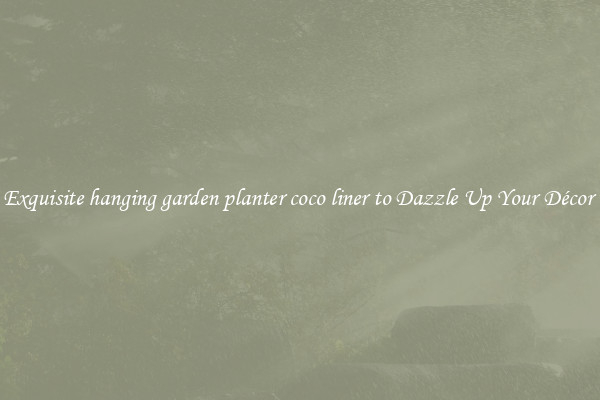 Exquisite hanging garden planter coco liner to Dazzle Up Your Décor 