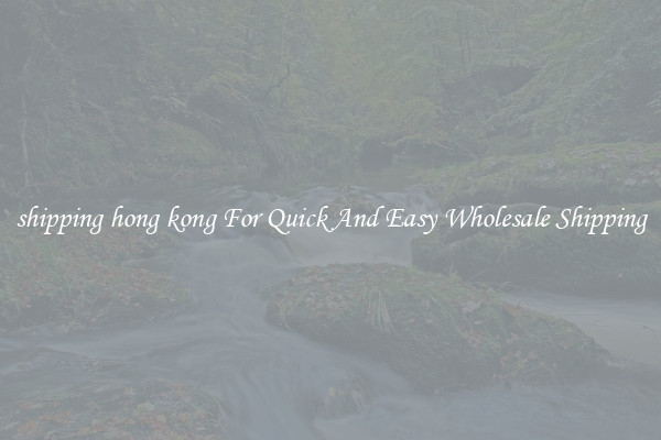 shipping hong kong For Quick And Easy Wholesale Shipping
