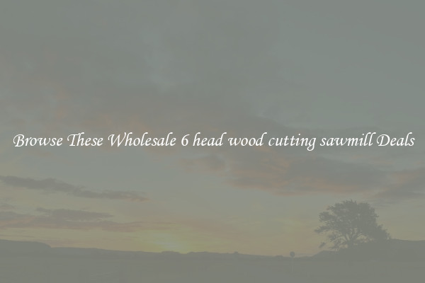 Browse These Wholesale 6 head wood cutting sawmill Deals