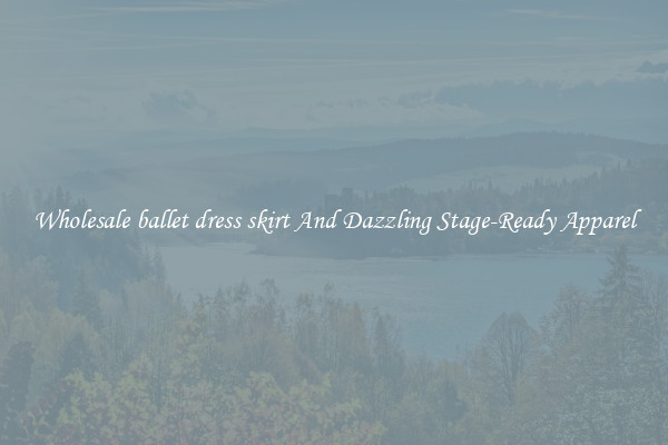 Wholesale ballet dress skirt And Dazzling Stage-Ready Apparel
