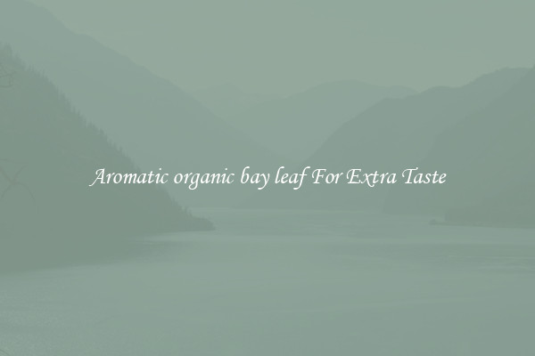 Aromatic organic bay leaf For Extra Taste