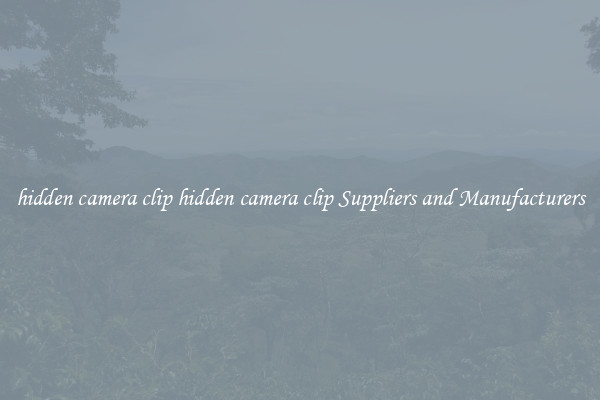 hidden camera clip hidden camera clip Suppliers and Manufacturers