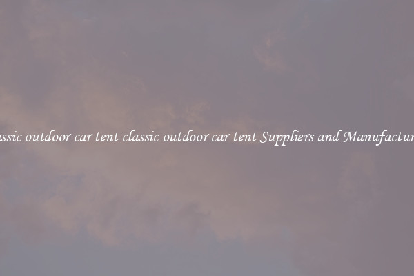 classic outdoor car tent classic outdoor car tent Suppliers and Manufacturers