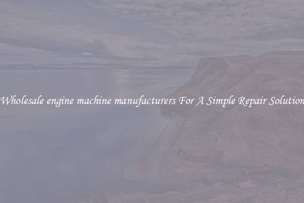 Wholesale engine machine manufacturers For A Simple Repair Solution